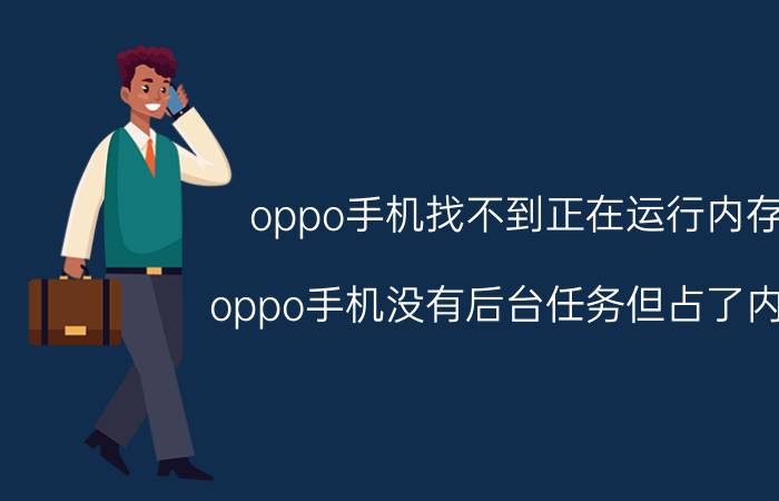 oppo手机找不到正在运行内存 oppo手机没有后台任务但占了内存？